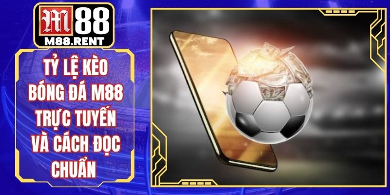 Tỷ Lệ Kèo Bóng Đá M88 Trực Tuyến Và Cách Đọc Chuẩn